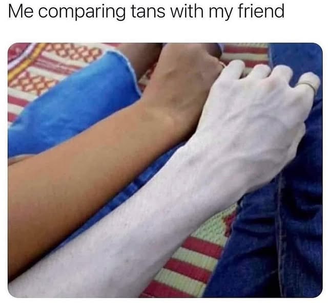Me Comparing Tans With My Friend